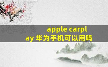 apple carplay 华为手机可以用吗